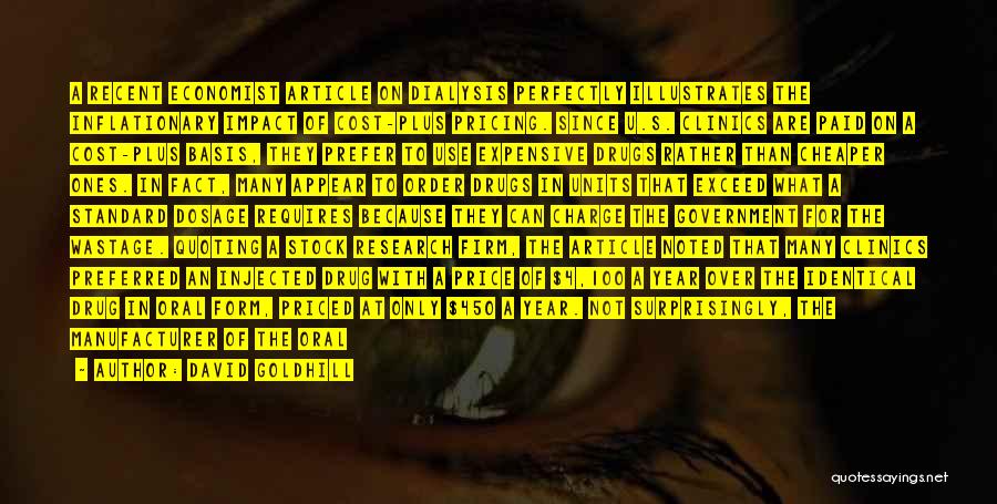 David Goldhill Quotes: A Recent Economist Article On Dialysis Perfectly Illustrates The Inflationary Impact Of Cost-plus Pricing. Since U.s. Clinics Are Paid On