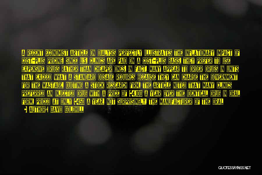 David Goldhill Quotes: A Recent Economist Article On Dialysis Perfectly Illustrates The Inflationary Impact Of Cost-plus Pricing. Since U.s. Clinics Are Paid On
