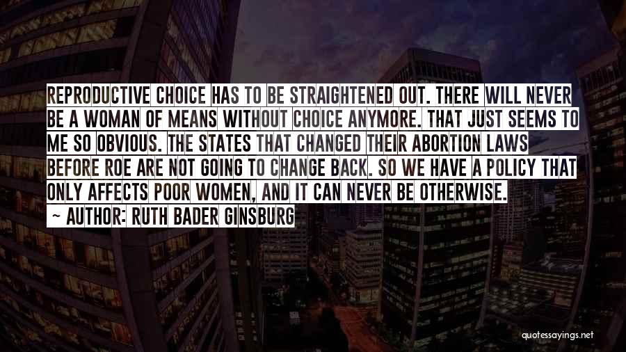 Ruth Bader Ginsburg Quotes: Reproductive Choice Has To Be Straightened Out. There Will Never Be A Woman Of Means Without Choice Anymore. That Just