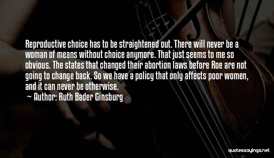Ruth Bader Ginsburg Quotes: Reproductive Choice Has To Be Straightened Out. There Will Never Be A Woman Of Means Without Choice Anymore. That Just
