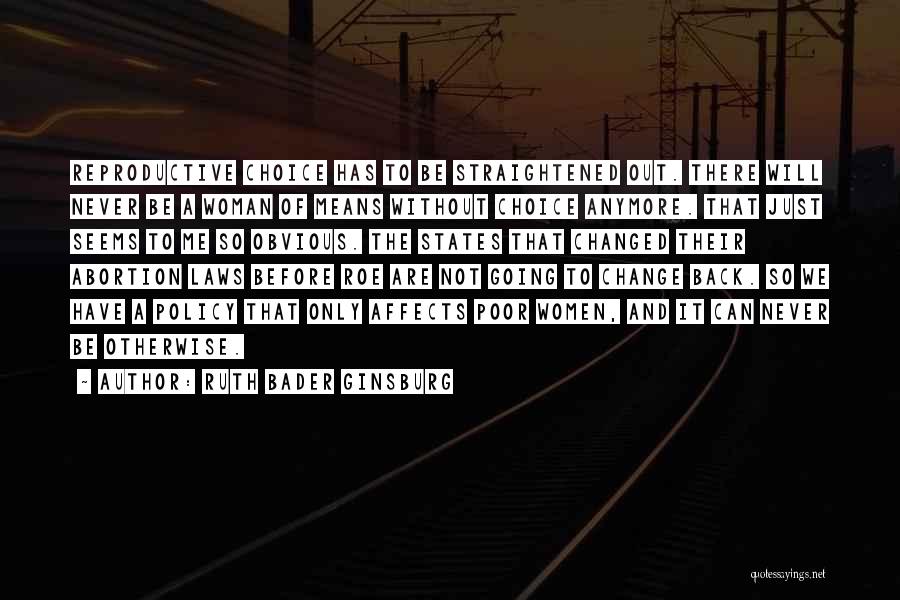 Ruth Bader Ginsburg Quotes: Reproductive Choice Has To Be Straightened Out. There Will Never Be A Woman Of Means Without Choice Anymore. That Just