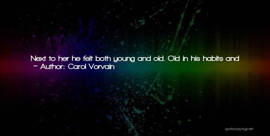 Carol Vorvain Quotes: Next To Her He Felt Both Young And Old. Old In His Habits And Fears, Young In His Curiosity And