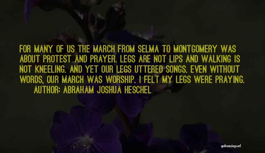 Abraham Joshua Heschel Quotes: For Many Of Us The March From Selma To Montgomery Was About Protest And Prayer. Legs Are Not Lips And