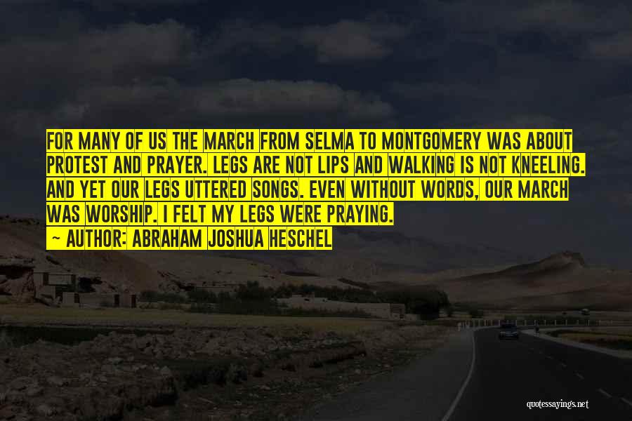 Abraham Joshua Heschel Quotes: For Many Of Us The March From Selma To Montgomery Was About Protest And Prayer. Legs Are Not Lips And