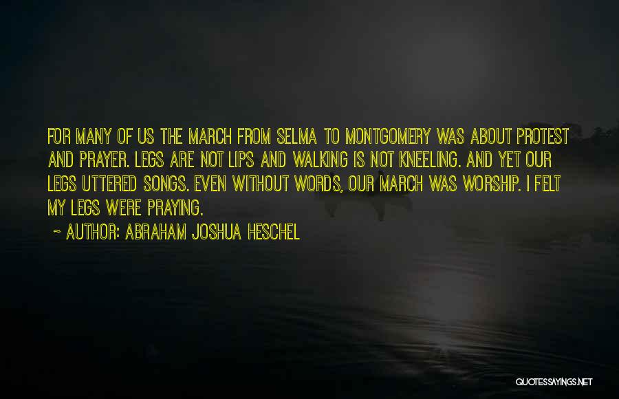 Abraham Joshua Heschel Quotes: For Many Of Us The March From Selma To Montgomery Was About Protest And Prayer. Legs Are Not Lips And