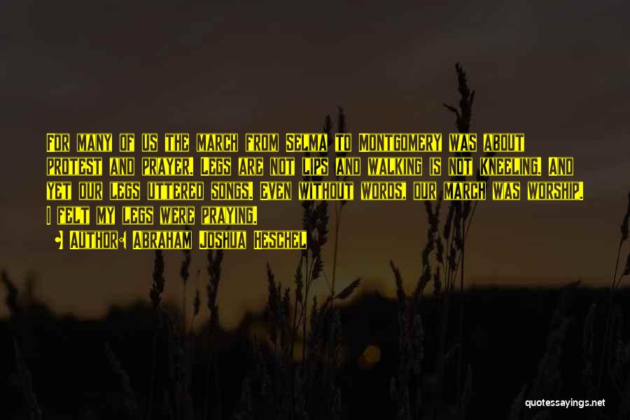 Abraham Joshua Heschel Quotes: For Many Of Us The March From Selma To Montgomery Was About Protest And Prayer. Legs Are Not Lips And
