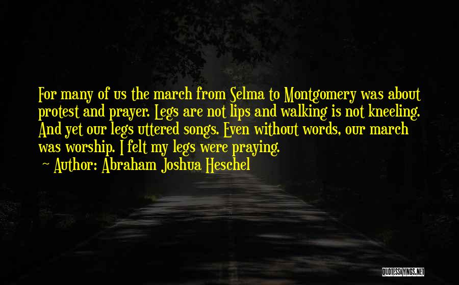 Abraham Joshua Heschel Quotes: For Many Of Us The March From Selma To Montgomery Was About Protest And Prayer. Legs Are Not Lips And