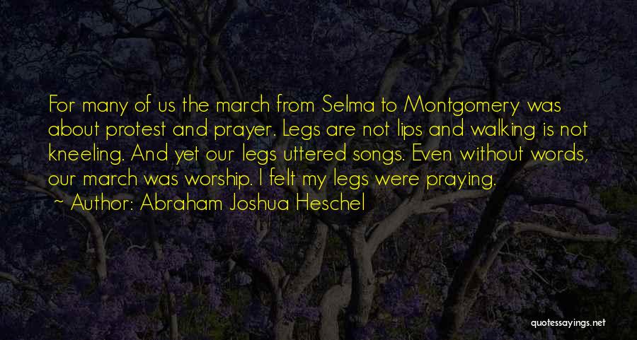 Abraham Joshua Heschel Quotes: For Many Of Us The March From Selma To Montgomery Was About Protest And Prayer. Legs Are Not Lips And