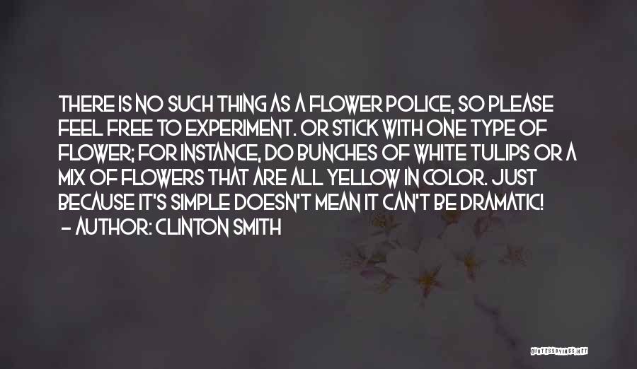 Clinton Smith Quotes: There Is No Such Thing As A Flower Police, So Please Feel Free To Experiment. Or Stick With One Type