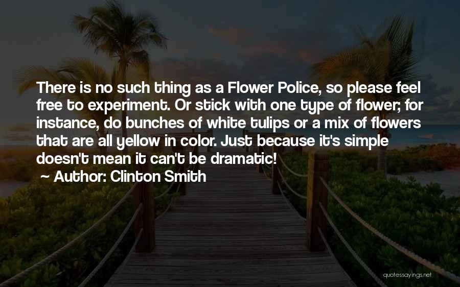 Clinton Smith Quotes: There Is No Such Thing As A Flower Police, So Please Feel Free To Experiment. Or Stick With One Type