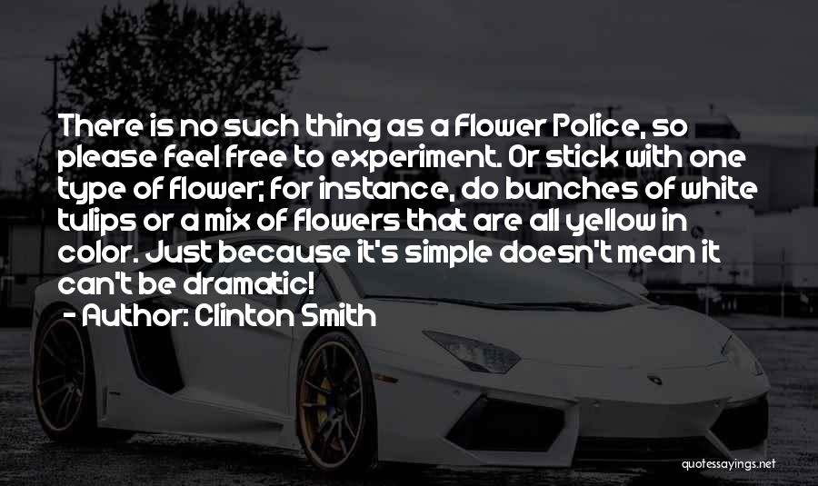 Clinton Smith Quotes: There Is No Such Thing As A Flower Police, So Please Feel Free To Experiment. Or Stick With One Type