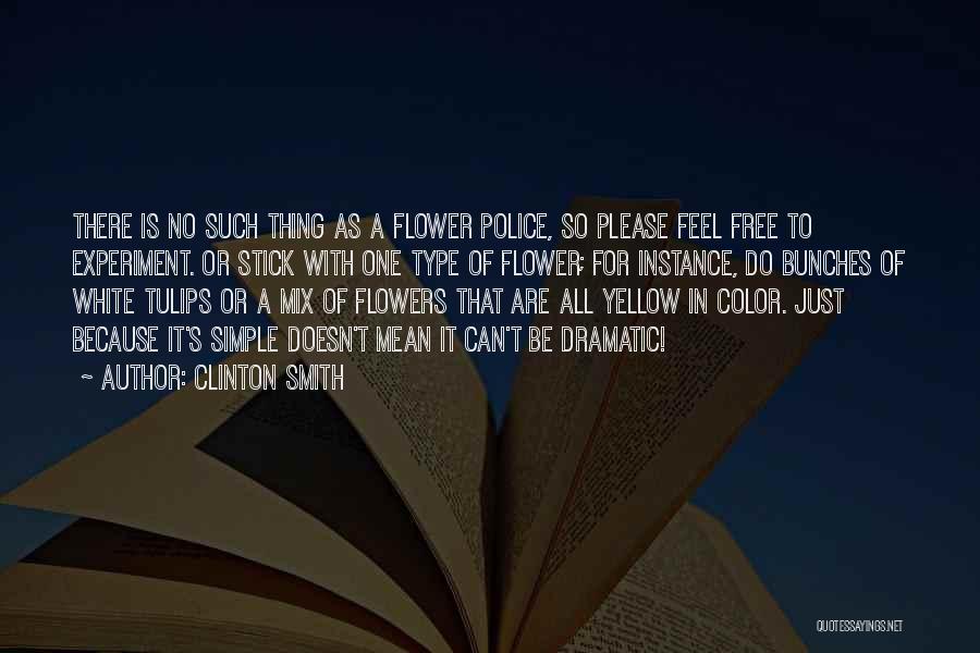 Clinton Smith Quotes: There Is No Such Thing As A Flower Police, So Please Feel Free To Experiment. Or Stick With One Type
