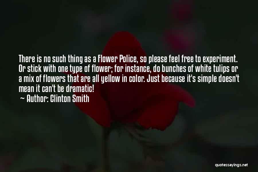 Clinton Smith Quotes: There Is No Such Thing As A Flower Police, So Please Feel Free To Experiment. Or Stick With One Type
