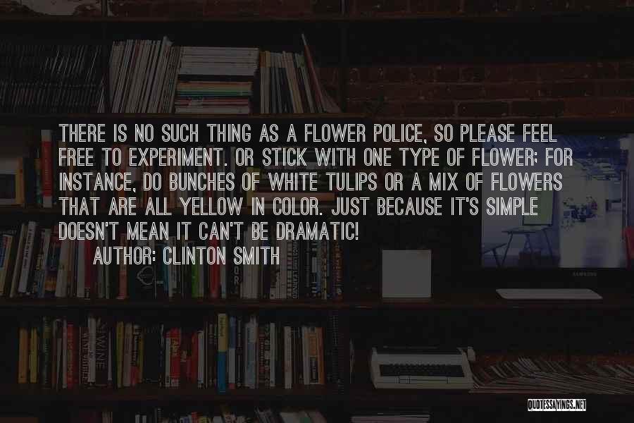 Clinton Smith Quotes: There Is No Such Thing As A Flower Police, So Please Feel Free To Experiment. Or Stick With One Type