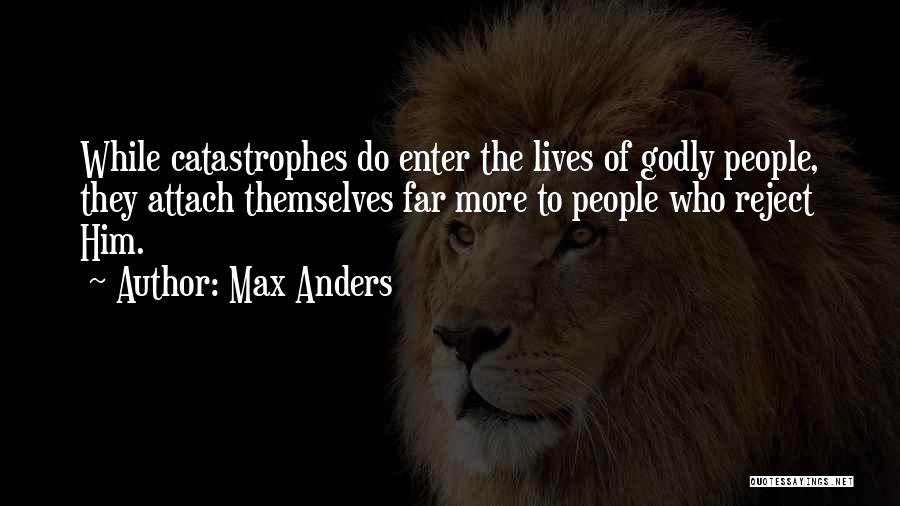Max Anders Quotes: While Catastrophes Do Enter The Lives Of Godly People, They Attach Themselves Far More To People Who Reject Him.