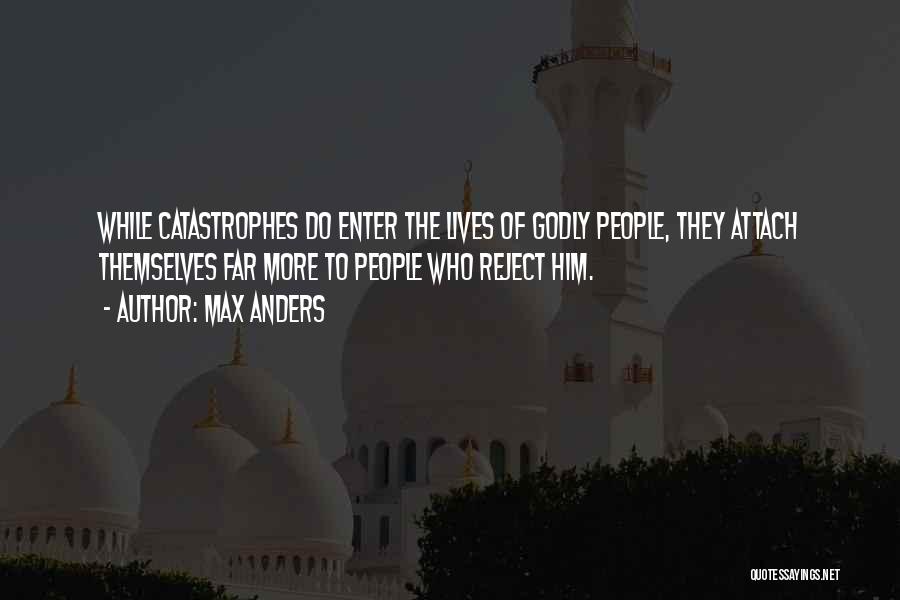 Max Anders Quotes: While Catastrophes Do Enter The Lives Of Godly People, They Attach Themselves Far More To People Who Reject Him.