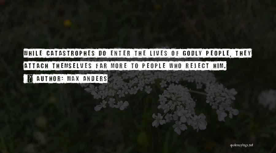 Max Anders Quotes: While Catastrophes Do Enter The Lives Of Godly People, They Attach Themselves Far More To People Who Reject Him.