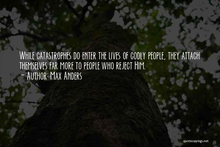 Max Anders Quotes: While Catastrophes Do Enter The Lives Of Godly People, They Attach Themselves Far More To People Who Reject Him.