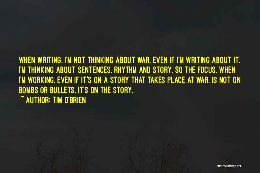 Tim O'Brien Quotes: When Writing, I'm Not Thinking About War, Even If I'm Writing About It. I'm Thinking About Sentences, Rhythm And Story.