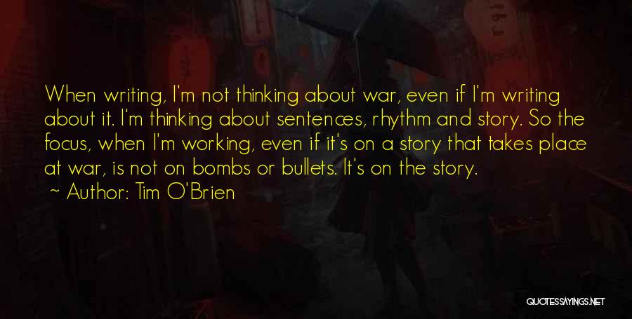 Tim O'Brien Quotes: When Writing, I'm Not Thinking About War, Even If I'm Writing About It. I'm Thinking About Sentences, Rhythm And Story.