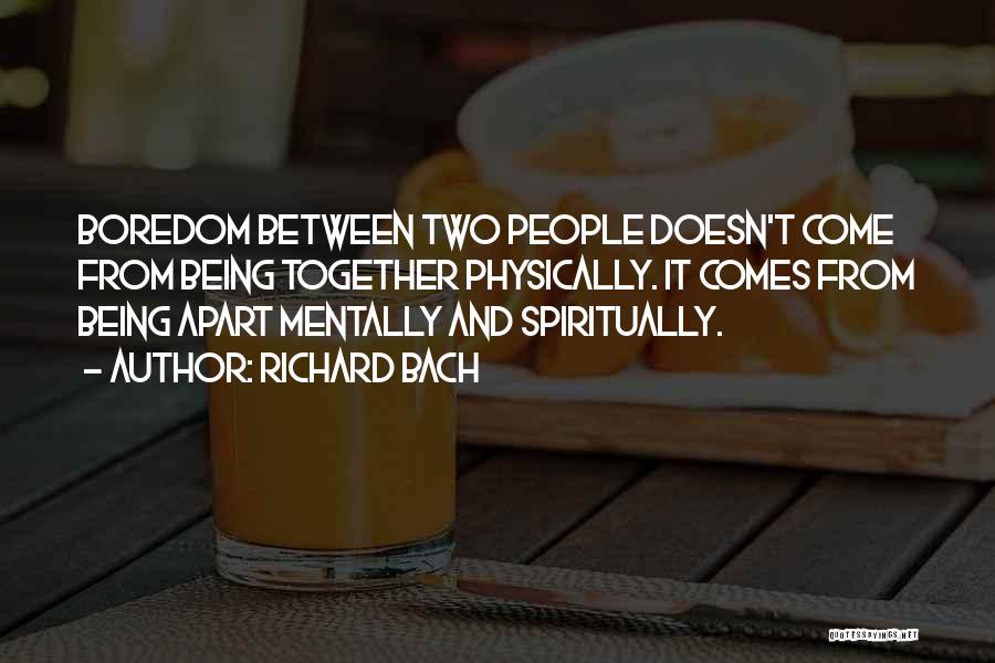 Richard Bach Quotes: Boredom Between Two People Doesn't Come From Being Together Physically. It Comes From Being Apart Mentally And Spiritually.