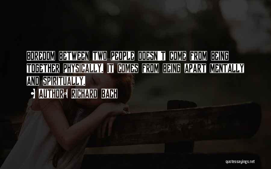 Richard Bach Quotes: Boredom Between Two People Doesn't Come From Being Together Physically. It Comes From Being Apart Mentally And Spiritually.