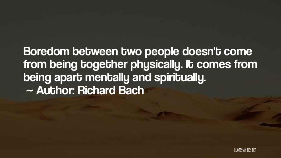 Richard Bach Quotes: Boredom Between Two People Doesn't Come From Being Together Physically. It Comes From Being Apart Mentally And Spiritually.
