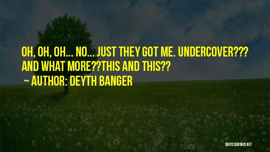 Deyth Banger Quotes: Oh, Oh, Oh... No... Just They Got Me. Undercover??? And What More??this And This??