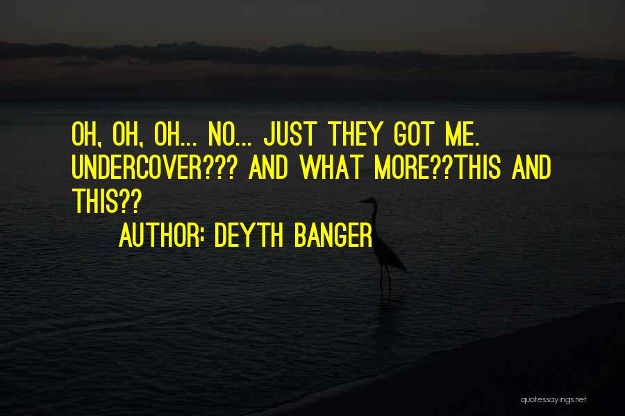 Deyth Banger Quotes: Oh, Oh, Oh... No... Just They Got Me. Undercover??? And What More??this And This??