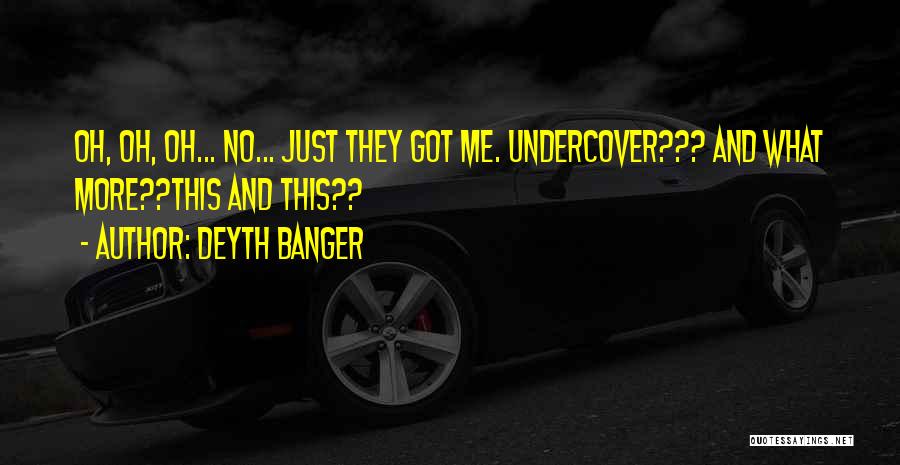 Deyth Banger Quotes: Oh, Oh, Oh... No... Just They Got Me. Undercover??? And What More??this And This??