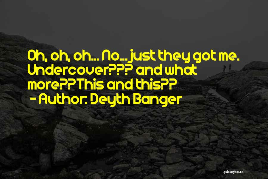 Deyth Banger Quotes: Oh, Oh, Oh... No... Just They Got Me. Undercover??? And What More??this And This??