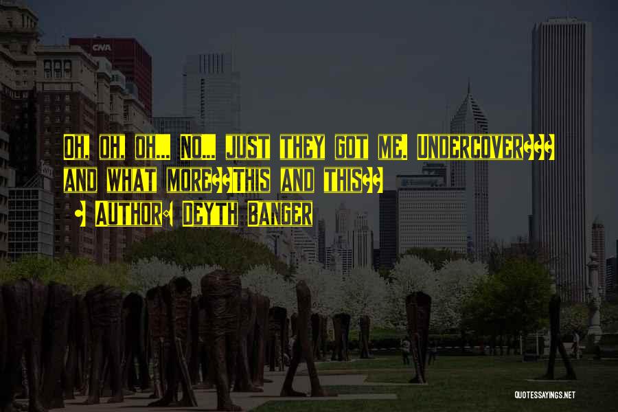 Deyth Banger Quotes: Oh, Oh, Oh... No... Just They Got Me. Undercover??? And What More??this And This??