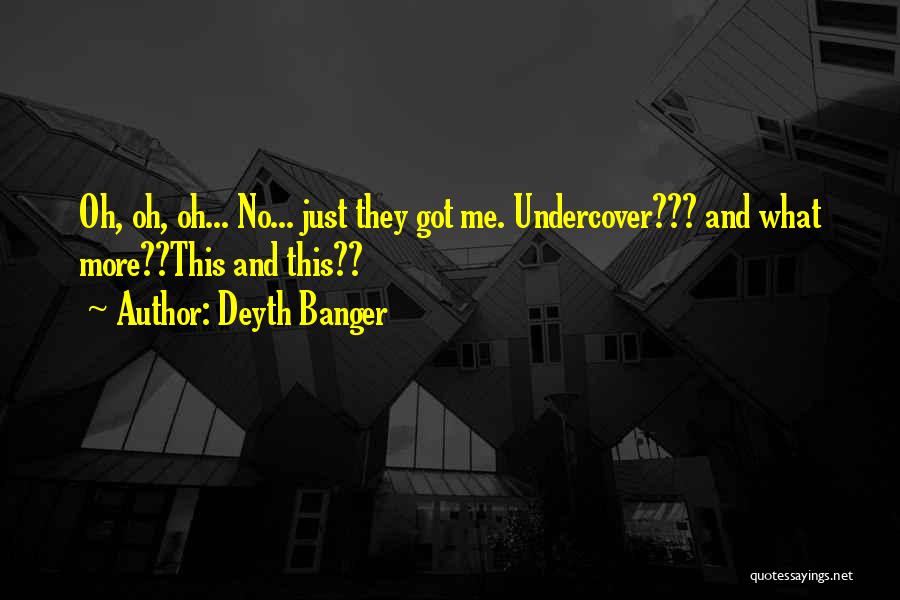 Deyth Banger Quotes: Oh, Oh, Oh... No... Just They Got Me. Undercover??? And What More??this And This??