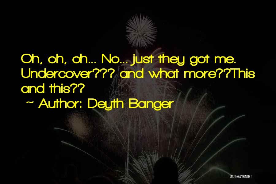 Deyth Banger Quotes: Oh, Oh, Oh... No... Just They Got Me. Undercover??? And What More??this And This??