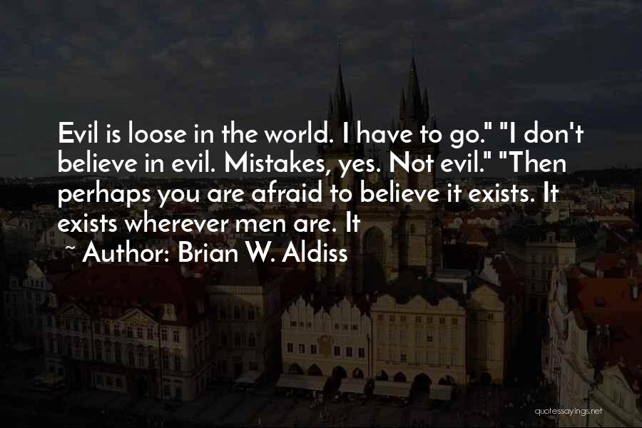 Brian W. Aldiss Quotes: Evil Is Loose In The World. I Have To Go. I Don't Believe In Evil. Mistakes, Yes. Not Evil. Then