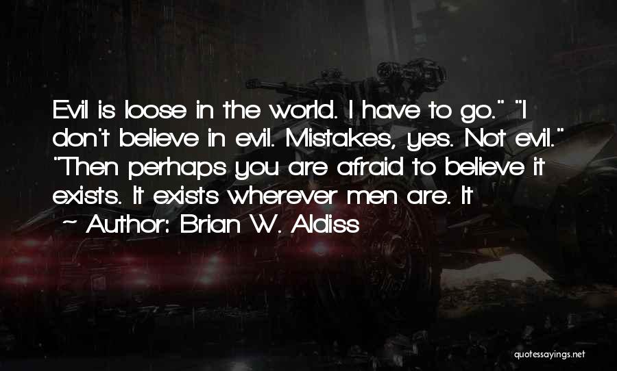 Brian W. Aldiss Quotes: Evil Is Loose In The World. I Have To Go. I Don't Believe In Evil. Mistakes, Yes. Not Evil. Then