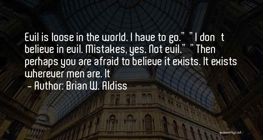 Brian W. Aldiss Quotes: Evil Is Loose In The World. I Have To Go. I Don't Believe In Evil. Mistakes, Yes. Not Evil. Then