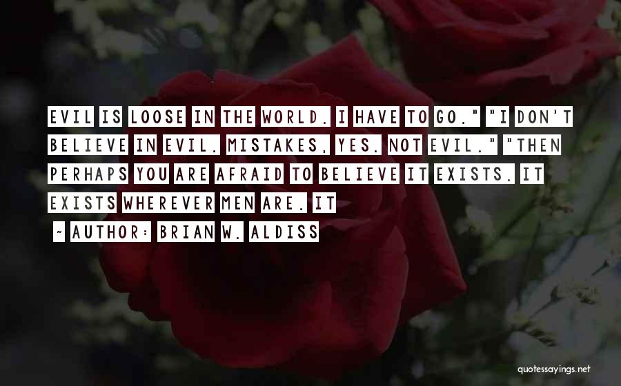 Brian W. Aldiss Quotes: Evil Is Loose In The World. I Have To Go. I Don't Believe In Evil. Mistakes, Yes. Not Evil. Then