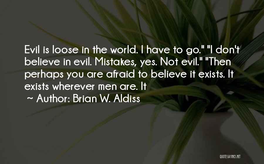 Brian W. Aldiss Quotes: Evil Is Loose In The World. I Have To Go. I Don't Believe In Evil. Mistakes, Yes. Not Evil. Then