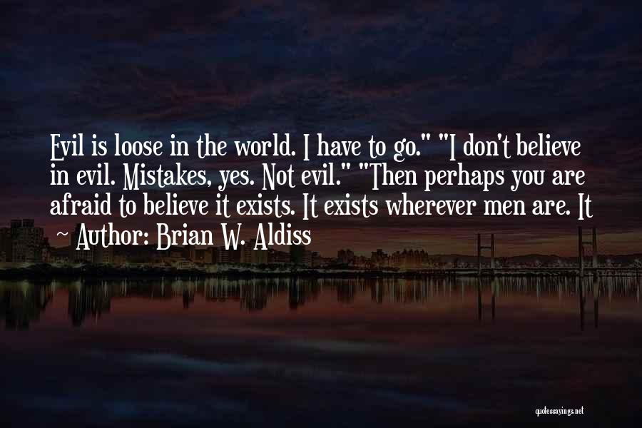 Brian W. Aldiss Quotes: Evil Is Loose In The World. I Have To Go. I Don't Believe In Evil. Mistakes, Yes. Not Evil. Then