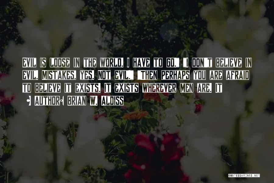 Brian W. Aldiss Quotes: Evil Is Loose In The World. I Have To Go. I Don't Believe In Evil. Mistakes, Yes. Not Evil. Then