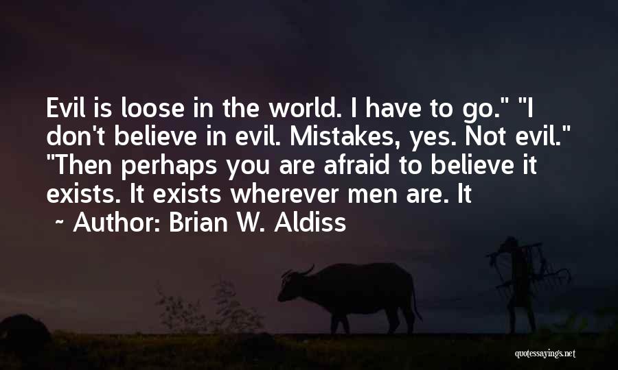 Brian W. Aldiss Quotes: Evil Is Loose In The World. I Have To Go. I Don't Believe In Evil. Mistakes, Yes. Not Evil. Then