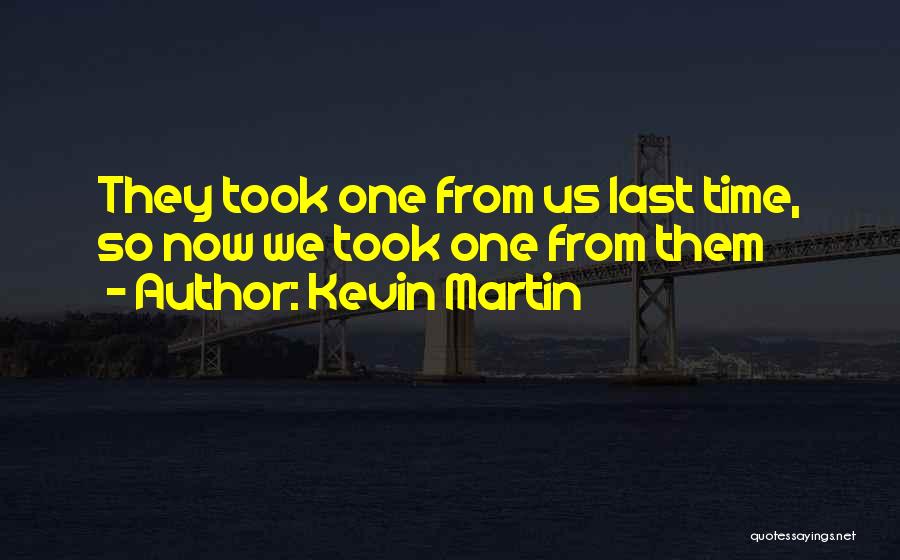 Kevin Martin Quotes: They Took One From Us Last Time, So Now We Took One From Them