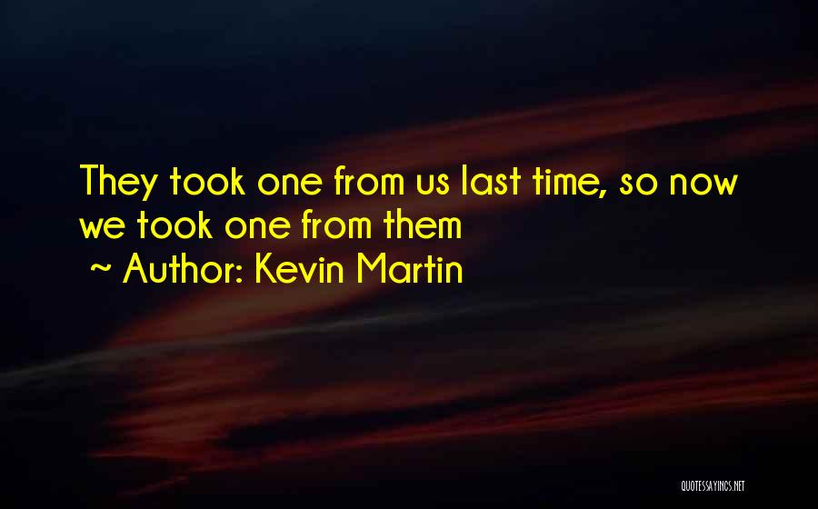 Kevin Martin Quotes: They Took One From Us Last Time, So Now We Took One From Them