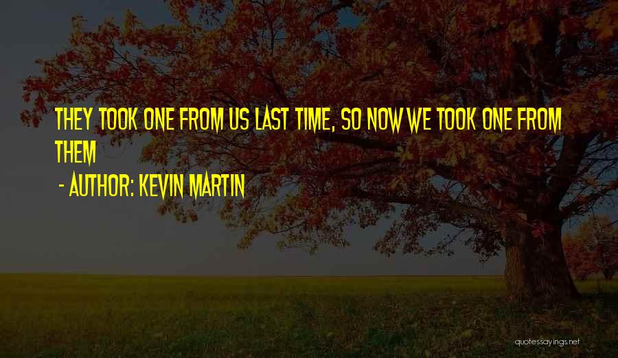 Kevin Martin Quotes: They Took One From Us Last Time, So Now We Took One From Them