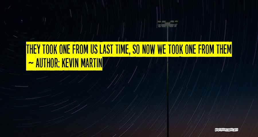 Kevin Martin Quotes: They Took One From Us Last Time, So Now We Took One From Them