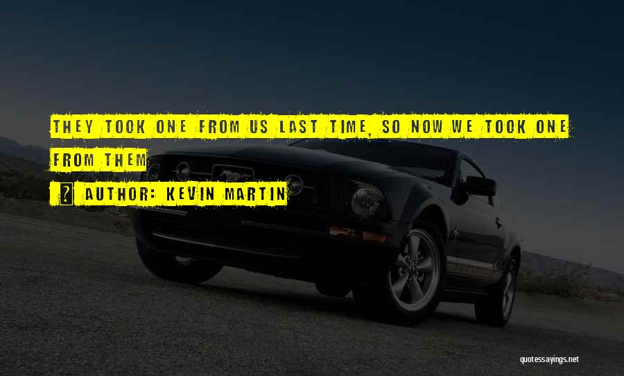 Kevin Martin Quotes: They Took One From Us Last Time, So Now We Took One From Them