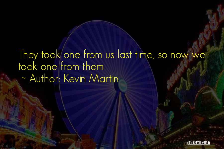 Kevin Martin Quotes: They Took One From Us Last Time, So Now We Took One From Them