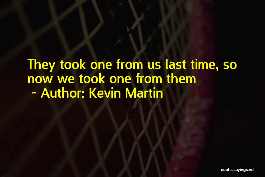Kevin Martin Quotes: They Took One From Us Last Time, So Now We Took One From Them