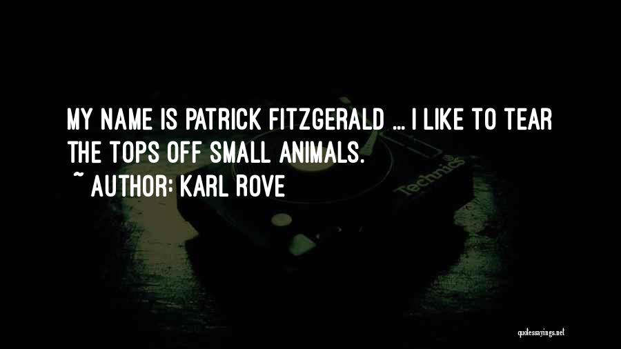 Karl Rove Quotes: My Name Is Patrick Fitzgerald ... I Like To Tear The Tops Off Small Animals.